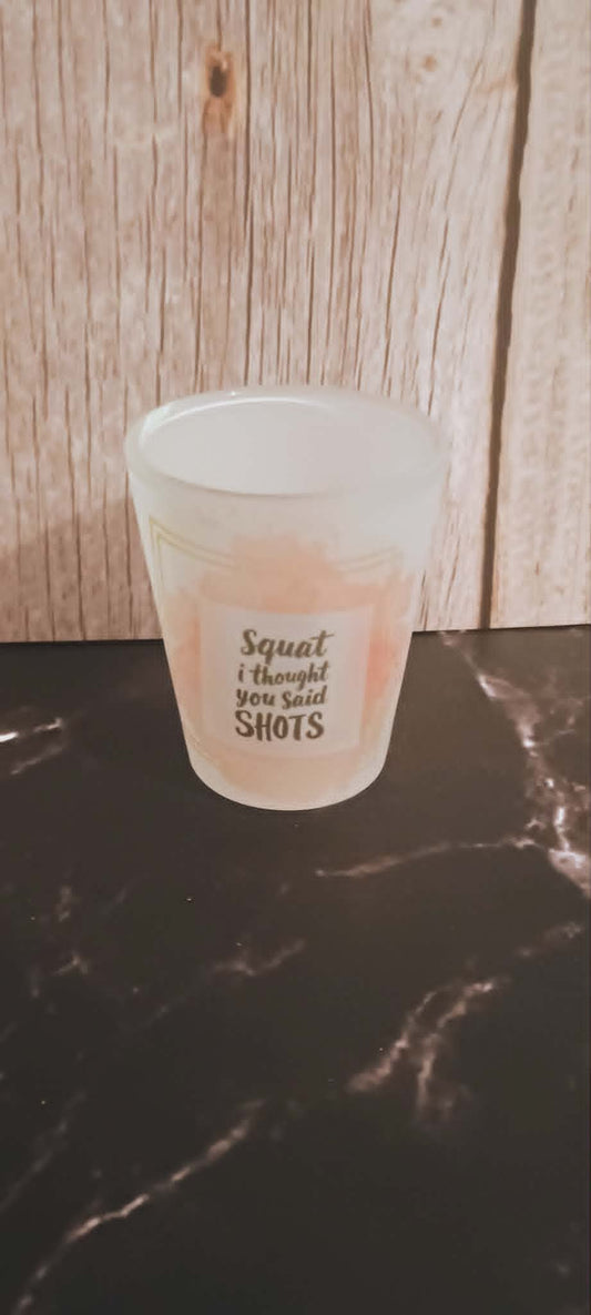 Shot glass~Squats I thought you said shots